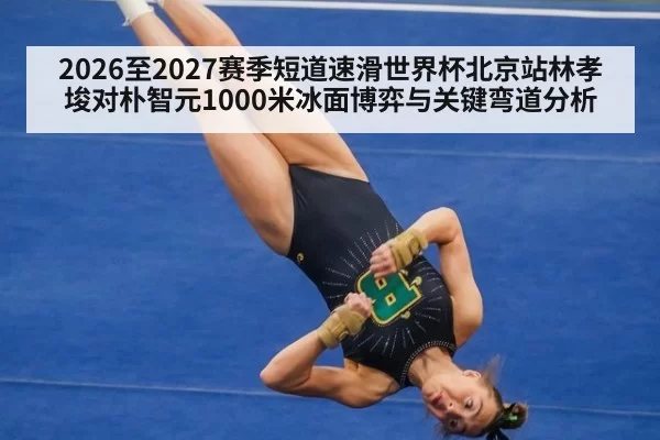 2026至2027赛季短道速滑世界杯北京站林孝埈对朴智元1000米冰面博弈与关键弯道分析